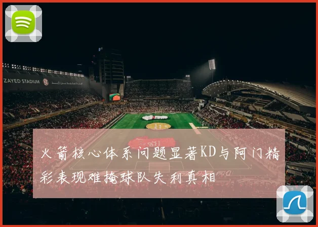 火箭核心体系问题显著KD与阿门精彩表现难掩球队失利真相