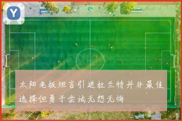 太阳老板坦言引进杜兰特并非最佳选择但勇于尝试无怨无悔