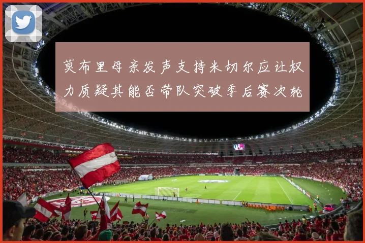 莫布里母亲发声支持米切尔应让权力质疑其能否带队突破季后赛次轮