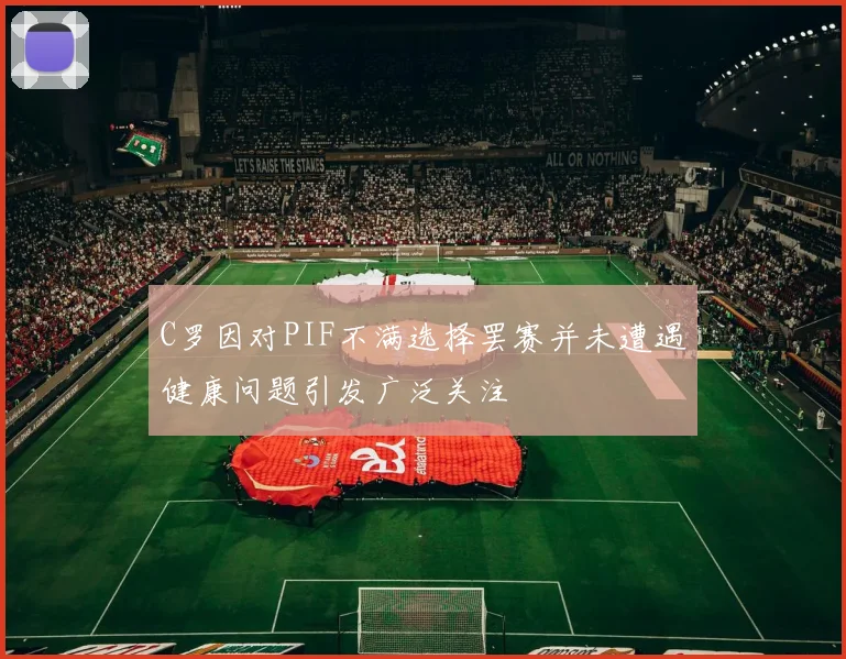 C罗因对PIF不满选择罢赛并未遭遇健康问题引发广泛关注