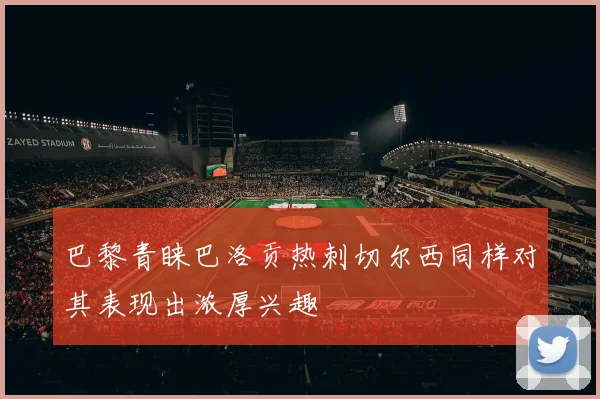 巴黎青睐巴洛贡热刺切尔西同样对其表现出浓厚兴趣