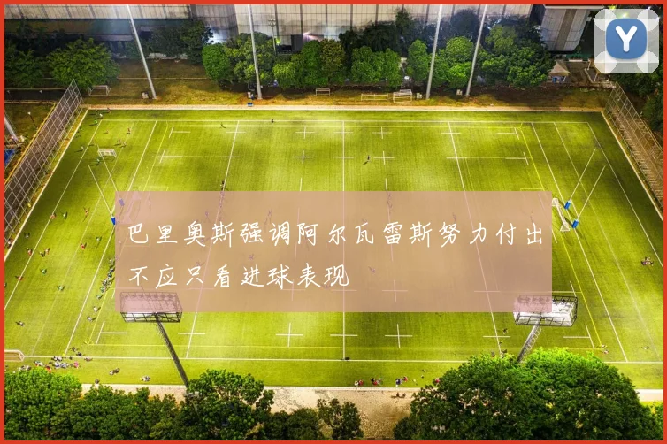 巴里奥斯强调阿尔瓦雷斯努力付出不应只看进球表现