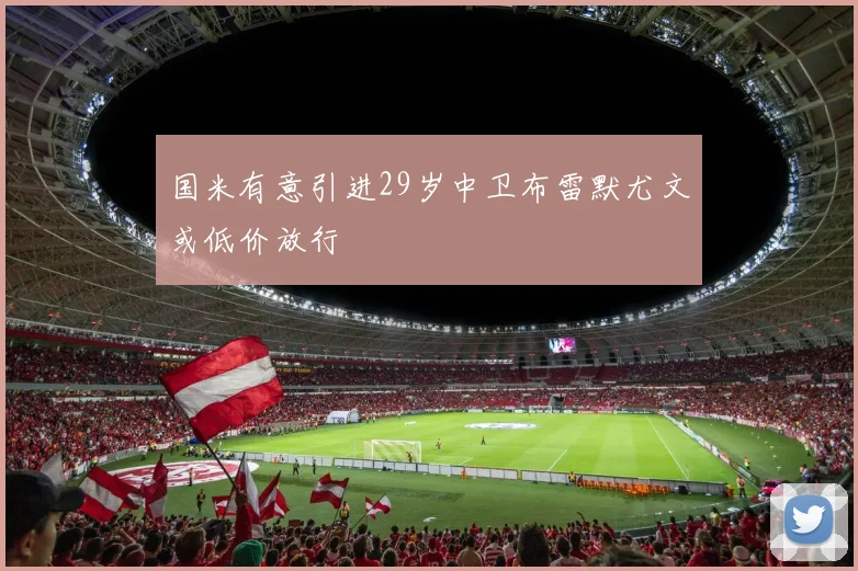 国米有意引进29岁中卫布雷默尤文或低价放行
