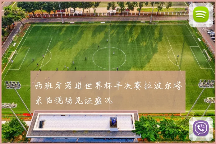 西班牙若进世界杯半决赛拉波尔塔亲临现场见证盛况