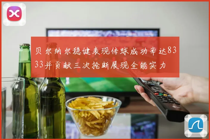 贝尔纳尔稳健表现传球成功率达8333并贡献三次抢断展现全能实力