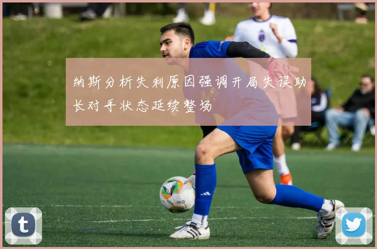 纳斯分析失利原因强调开局失误助长对手状态延续整场