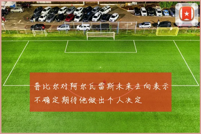 普比尔对阿尔瓦雷斯未来去向表示不确定期待他做出个人决定