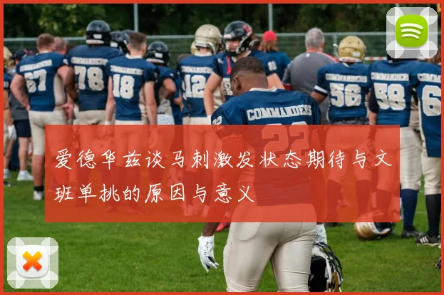 爱德华兹谈马刺激发状态期待与文班单挑的原因与意义
